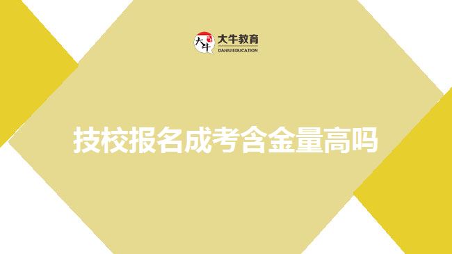 技校報名成考含金量高嗎