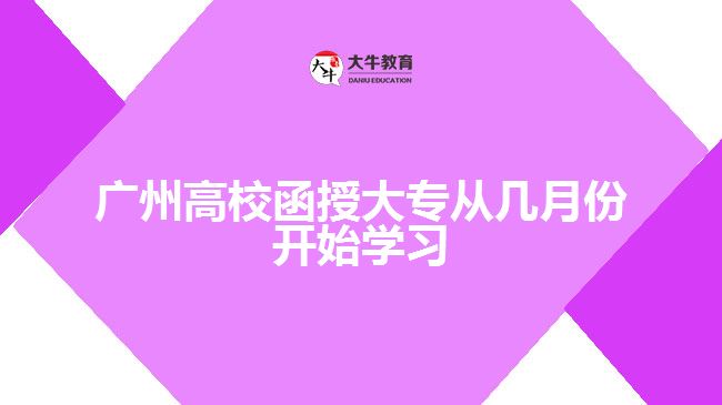 廣州高校函授大專從幾月份開始學(xué)習(xí)