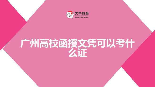 廣州高校函授文憑可以考什么證