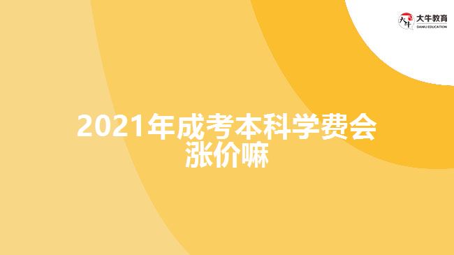 2021年成考本科學(xué)費(fèi)會(huì)漲價(jià)嘛