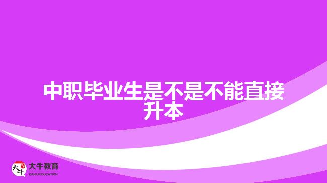 中職畢業(yè)生是不是不能直接升本