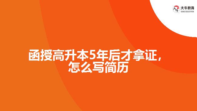 函授高升本5年后才拿證，怎么寫簡(jiǎn)歷