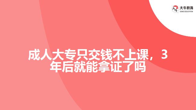 成人大專只交錢不上課，3年后就能拿證了嗎