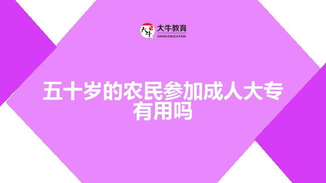 五十歲的農(nóng)民參加成人大專(zhuān)有用嗎