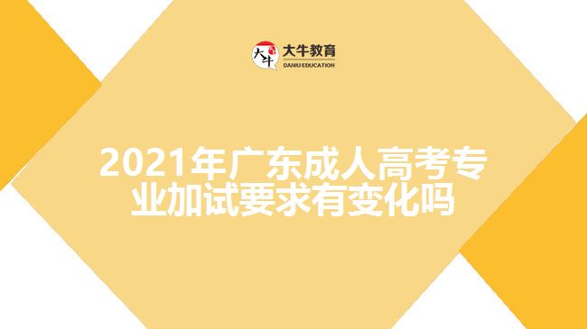 2021年廣東成人高考專業(yè)加試要求有變化嗎