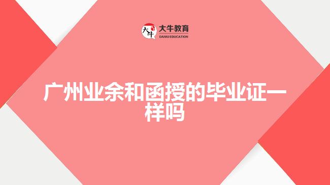 廣州業(yè)余和函授的畢業(yè)證一樣嗎