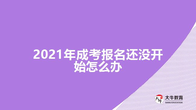 2021年成考報(bào)名還沒(méi)開始怎么辦