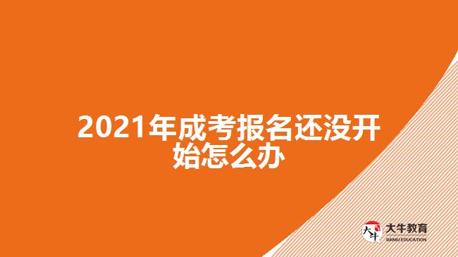 2021年成考報(bào)名還沒開始怎么辦