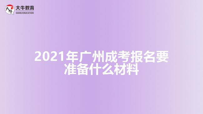 2021年廣州成考報名要準備什么材料