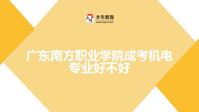 廣東南方職業(yè)學(xué)院成考機電專業(yè)好不好