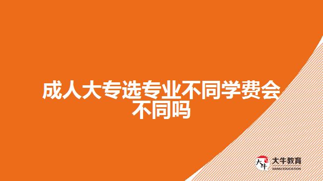 成人大專選專業(yè)不同學(xué)費會不同嗎