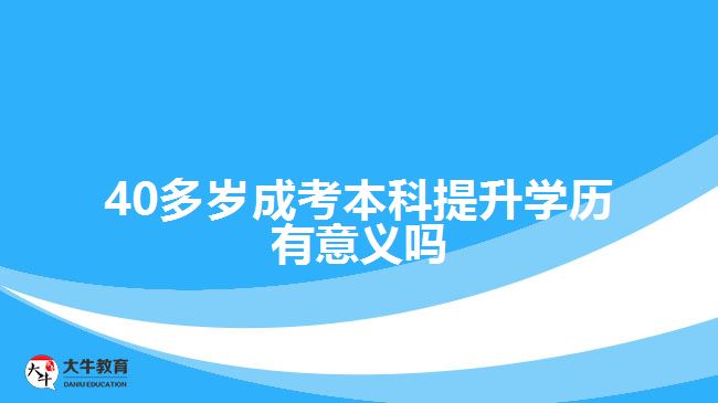 40多歲成考本科提升學歷有意義嗎