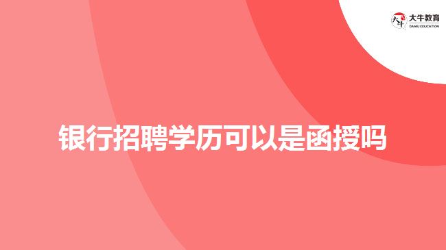 銀行招聘學歷可以是函授嗎