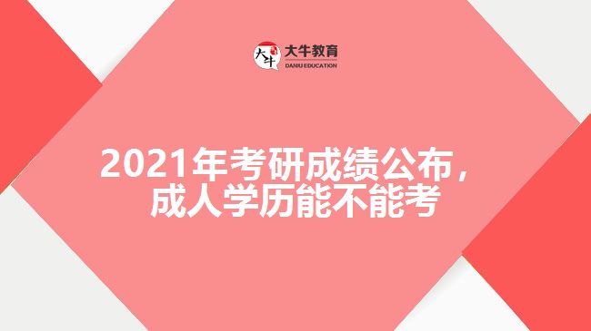 2021年考研成績(jī)公布，成人學(xué)歷能不能考