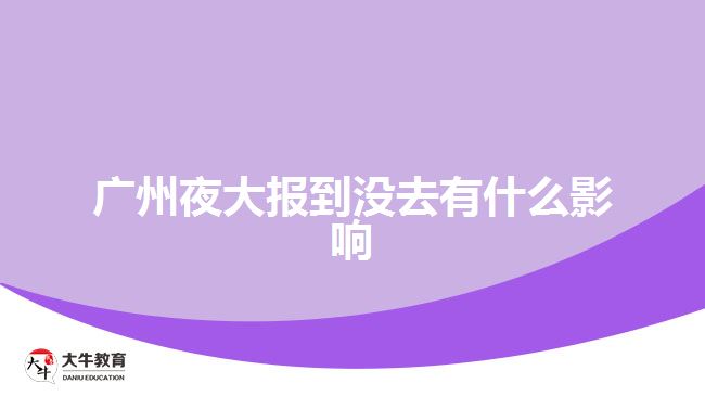 廣州夜大報(bào)到?jīng)]去有什么影響