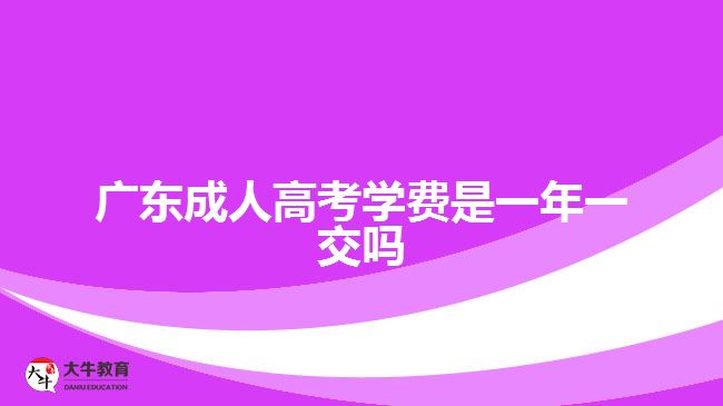 廣東成人高考學(xué)費(fèi)是一年一交嗎