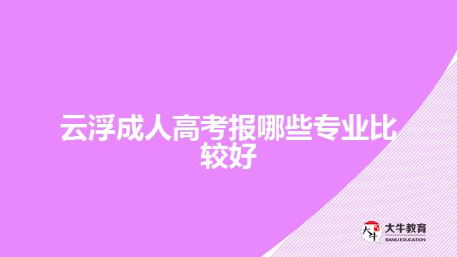 云浮成人高考報哪些專業(yè)比較好