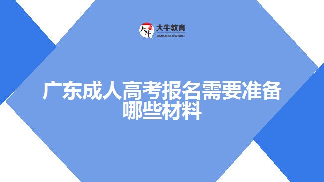 廣東成人高考報名需要準(zhǔn)備哪些材料