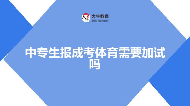 中專生報(bào)成考體育需要加試嗎