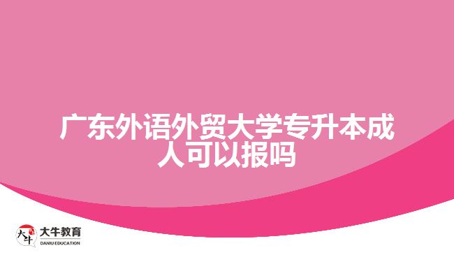 廣東外語外貿(mào)大學(xué)專升本成人可以報(bào)嗎