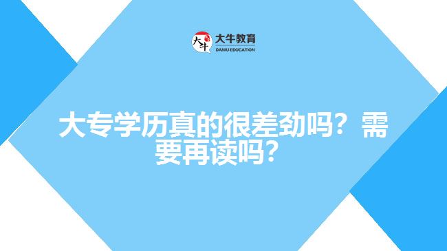 大專學(xué)歷真的很差勁嗎？需要再讀嗎？