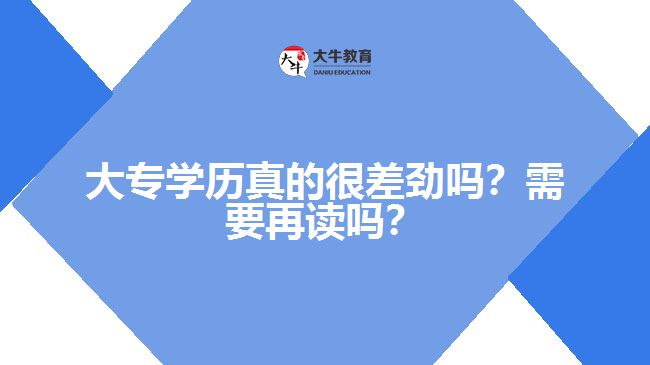 大專學(xué)歷真的很差勁嗎？需要再讀嗎？