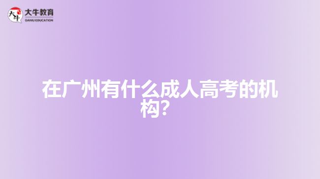 在廣州有什么成人高考的機構(gòu)？