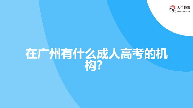 在廣州有什么成人高考的機(jī)構(gòu)？