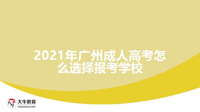 2021年廣州成人高考怎么選擇報(bào)考學(xué)校