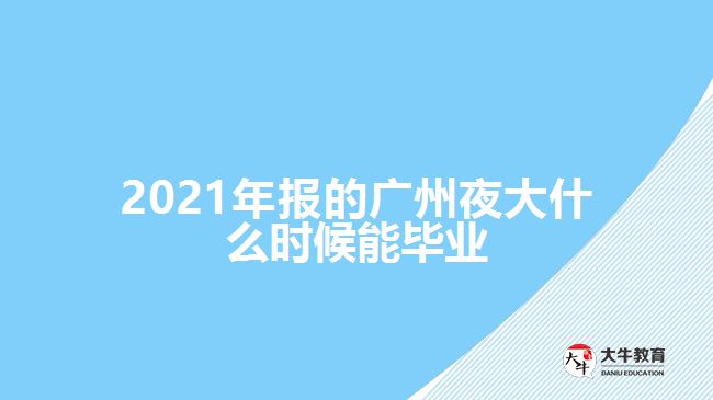 2021年報(bào)的廣州夜大什么時(shí)候能畢業(yè)