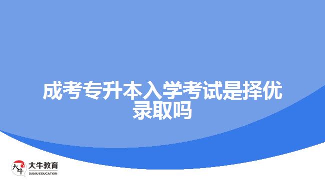 成考專升本入學考試是擇優(yōu)錄取嗎