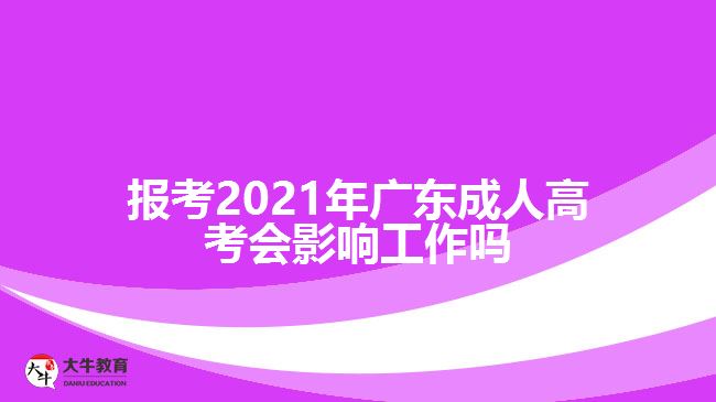 報(bào)考2021年廣東成人高考會(huì)影響工作嗎