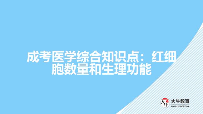 成考醫(yī)學(xué)綜合知識(shí)點(diǎn)：紅細(xì)胞數(shù)量和生理功能