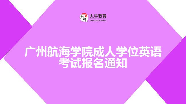 廣州航海學(xué)院成人學(xué)位英語(yǔ)考試報(bào)名通知