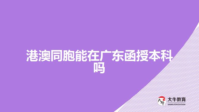 港澳同胞能在廣東函授本科嗎