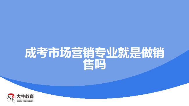 成考市場營銷專業(yè)就是做銷售嗎