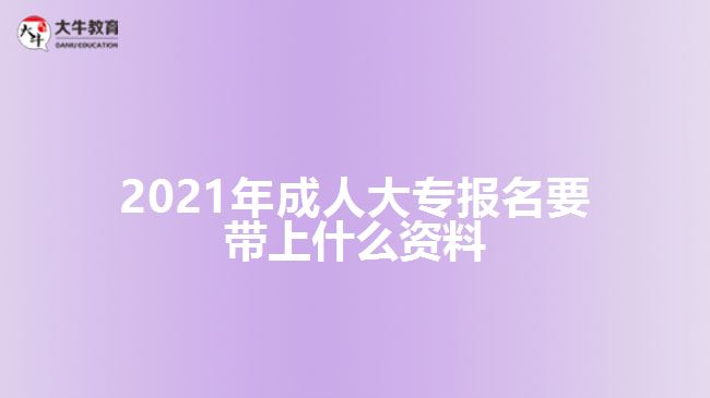 2021年成人大專(zhuān)報(bào)名要帶上什么資料