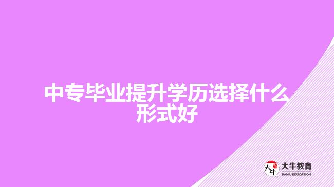 中專畢業(yè)提升學歷選擇什么形式好