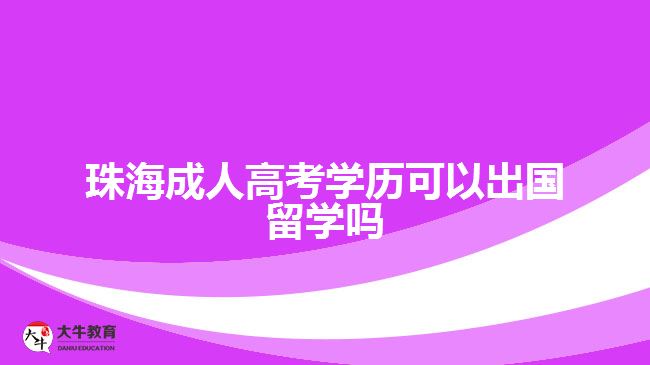 珠海成人高考學(xué)歷可以出國留學(xué)嗎