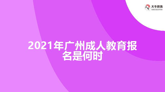 2021年廣州成人教育報(bào)名是何時(shí)