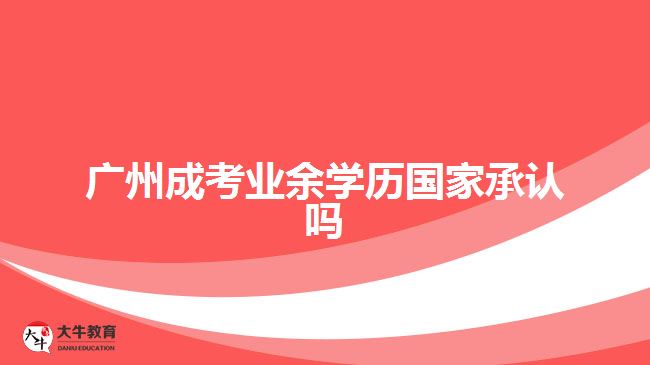 廣州成考業(yè)余學歷國家承認嗎