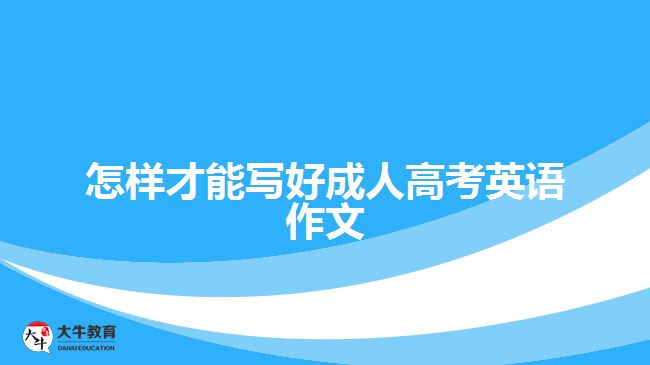 怎樣才能寫(xiě)好成人高考英語(yǔ)作文