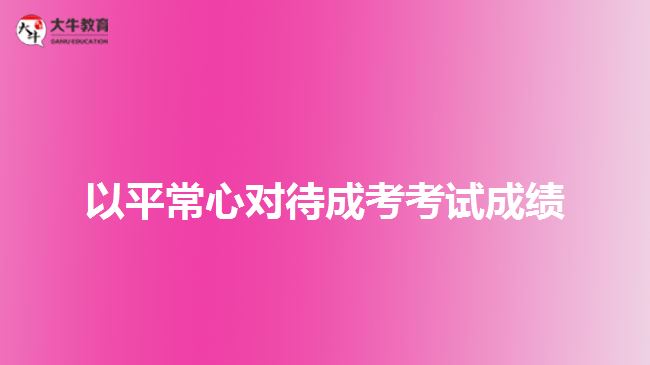 以平常心對待成考考試成績