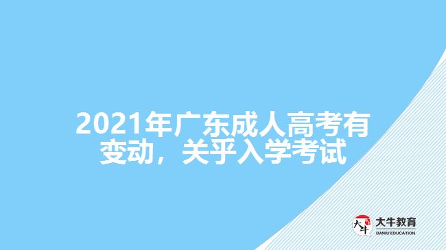 2021年廣東成人高考有變動(dòng)，關(guān)乎入學(xué)考試