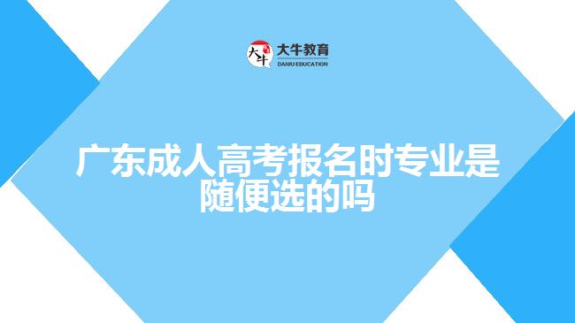 廣東成人高考報名時專業(yè)是隨便選的嗎