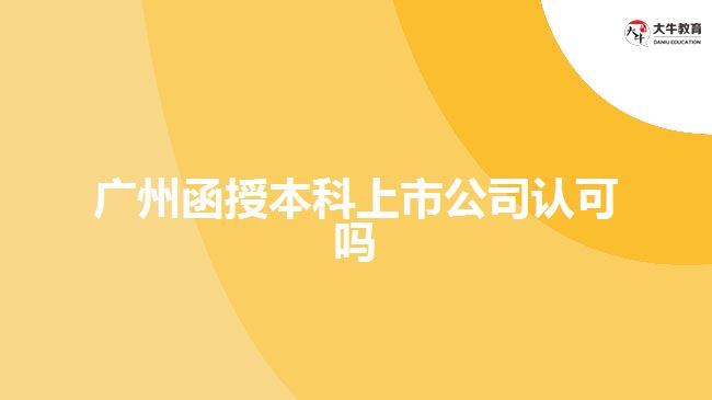 廣州函授本科上市公司認(rèn)可嗎