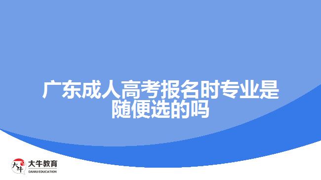 廣東成人高考報名時專業(yè)是隨便選的嗎