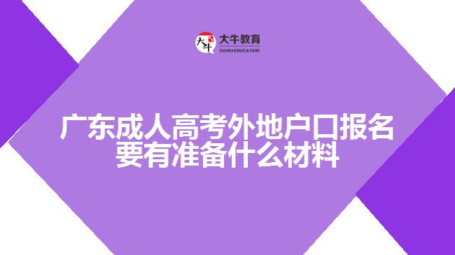 廣東成人高考外地戶口報(bào)名要有準(zhǔn)備什么材料