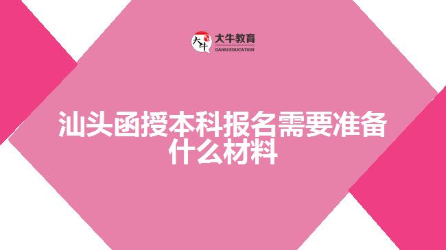 汕頭函授本科報名需要準備什么材料