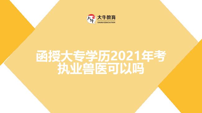 函授大專學歷2021年考執(zhí)業(yè)獸醫(yī)可以嗎